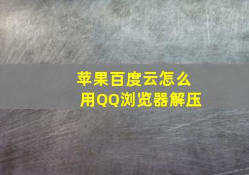 苹果百度云怎么用QQ浏览器解压