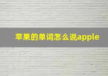 苹果的单词怎么说apple