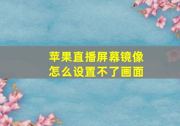 苹果直播屏幕镜像怎么设置不了画面