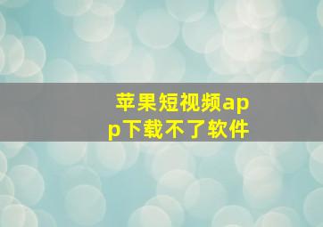 苹果短视频app下载不了软件