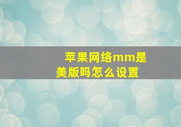 苹果网络mm是美版吗怎么设置