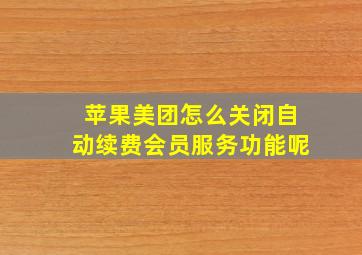 苹果美团怎么关闭自动续费会员服务功能呢