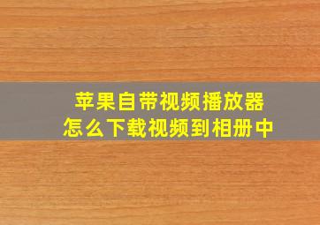 苹果自带视频播放器怎么下载视频到相册中