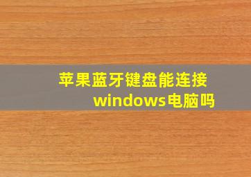 苹果蓝牙键盘能连接windows电脑吗