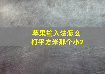 苹果输入法怎么打平方米那个小2