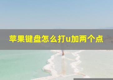 苹果键盘怎么打u加两个点