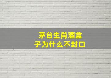 茅台生肖酒盒子为什么不封口