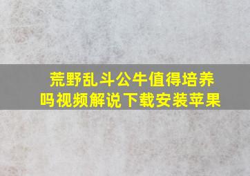 荒野乱斗公牛值得培养吗视频解说下载安装苹果