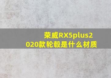 荣威RX5plus2020款轮毂是什么材质