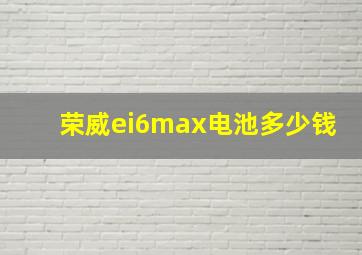 荣威ei6max电池多少钱