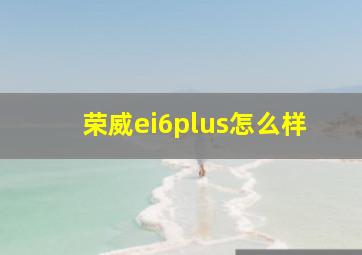 荣威ei6plus怎么样