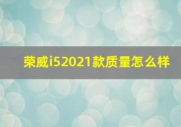 荣威i52021款质量怎么样