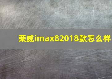 荣威imax82018款怎么样