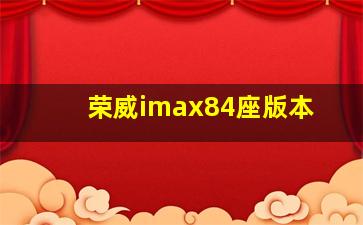 荣威imax84座版本