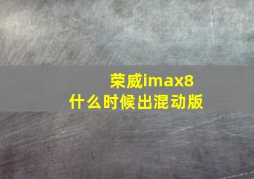 荣威imax8什么时候出混动版