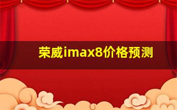 荣威imax8价格预测