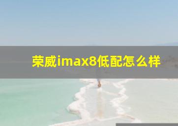 荣威imax8低配怎么样