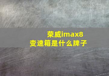 荣威imax8变速箱是什么牌子