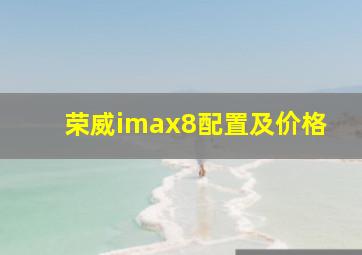 荣威imax8配置及价格