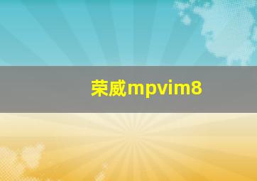 荣威mpvim8