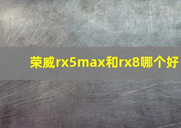 荣威rx5max和rx8哪个好