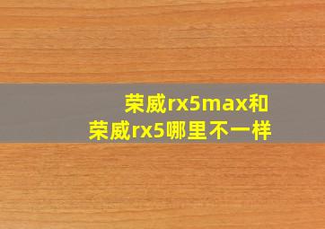 荣威rx5max和荣威rx5哪里不一样