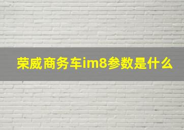 荣威商务车im8参数是什么