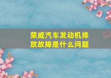 荣威汽车发动机排放故障是什么问题