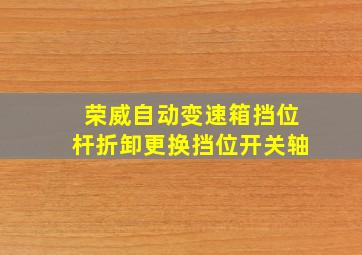 荣威自动变速箱挡位杆折卸更换挡位开关轴