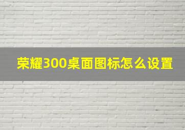 荣耀300桌面图标怎么设置