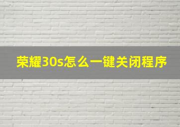 荣耀30s怎么一键关闭程序