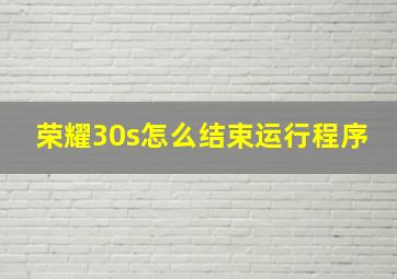 荣耀30s怎么结束运行程序