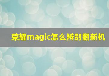 荣耀magic怎么辨别翻新机