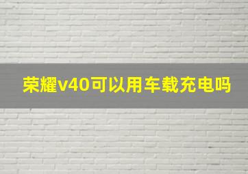 荣耀v40可以用车载充电吗