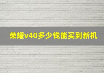 荣耀v40多少钱能买到新机