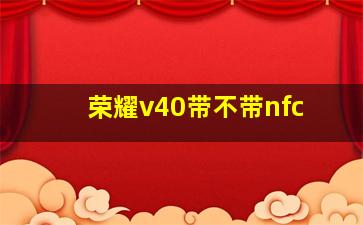 荣耀v40带不带nfc