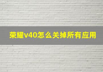 荣耀v40怎么关掉所有应用