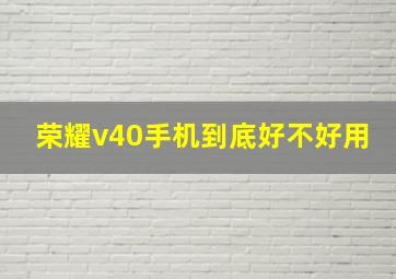 荣耀v40手机到底好不好用