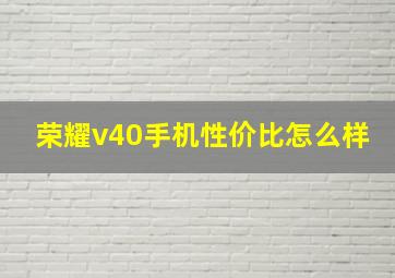 荣耀v40手机性价比怎么样