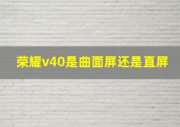 荣耀v40是曲面屏还是直屏