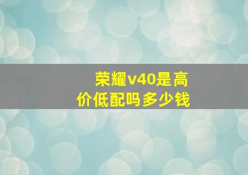 荣耀v40是高价低配吗多少钱