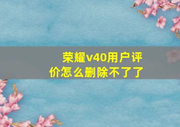 荣耀v40用户评价怎么删除不了了