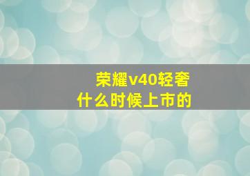 荣耀v40轻奢什么时候上市的