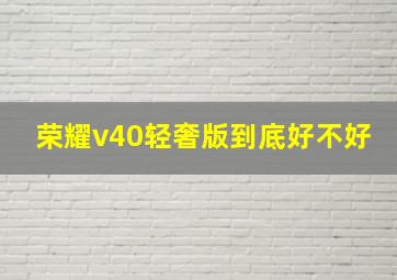 荣耀v40轻奢版到底好不好