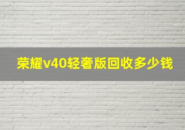 荣耀v40轻奢版回收多少钱