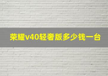 荣耀v40轻奢版多少钱一台