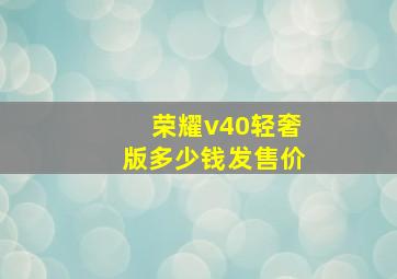 荣耀v40轻奢版多少钱发售价