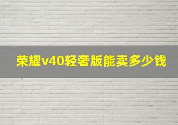 荣耀v40轻奢版能卖多少钱