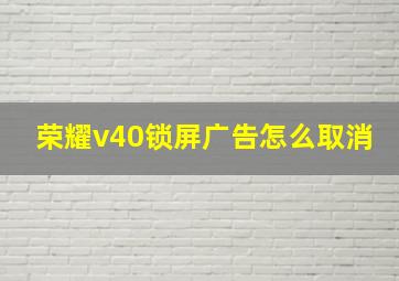 荣耀v40锁屏广告怎么取消