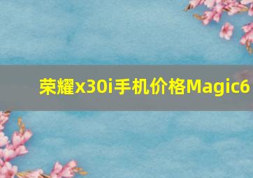 荣耀x30i手机价格Magic6